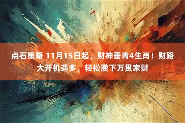 点石策略 11月15日起,财神垂青4生肖!财路大开机遇多,轻松攒下万贯家财