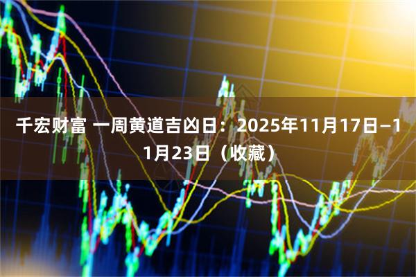千宏财富 一周黄道吉凶日:2025年11月17日—11月23日(收藏)