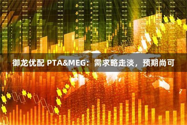 御龙优配 PTA&MEG:需求略走淡,预期尚可