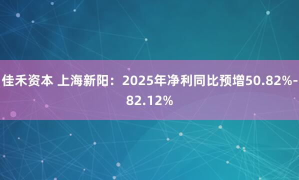 佳禾资本 上海新阳：2025年净利同比预增50.82%-82.12%
