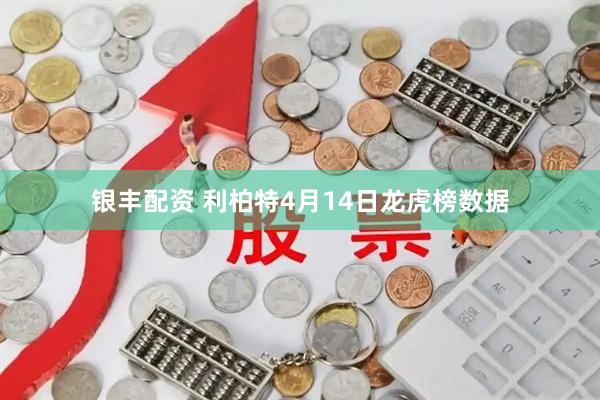 银丰配资 利柏特4月14日龙虎榜数据